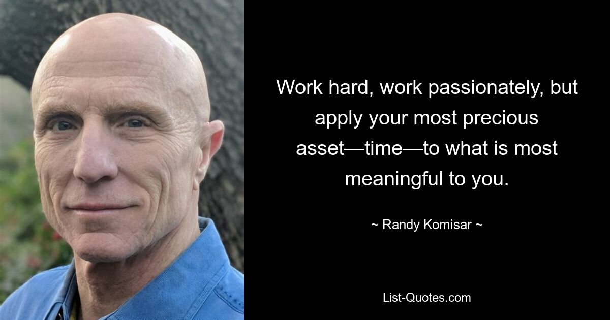 Work hard, work passionately, but apply your most precious asset—time—to what is most meaningful to you. — © Randy Komisar