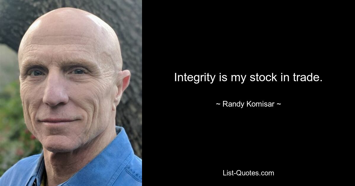 Integrity is my stock in trade. — © Randy Komisar