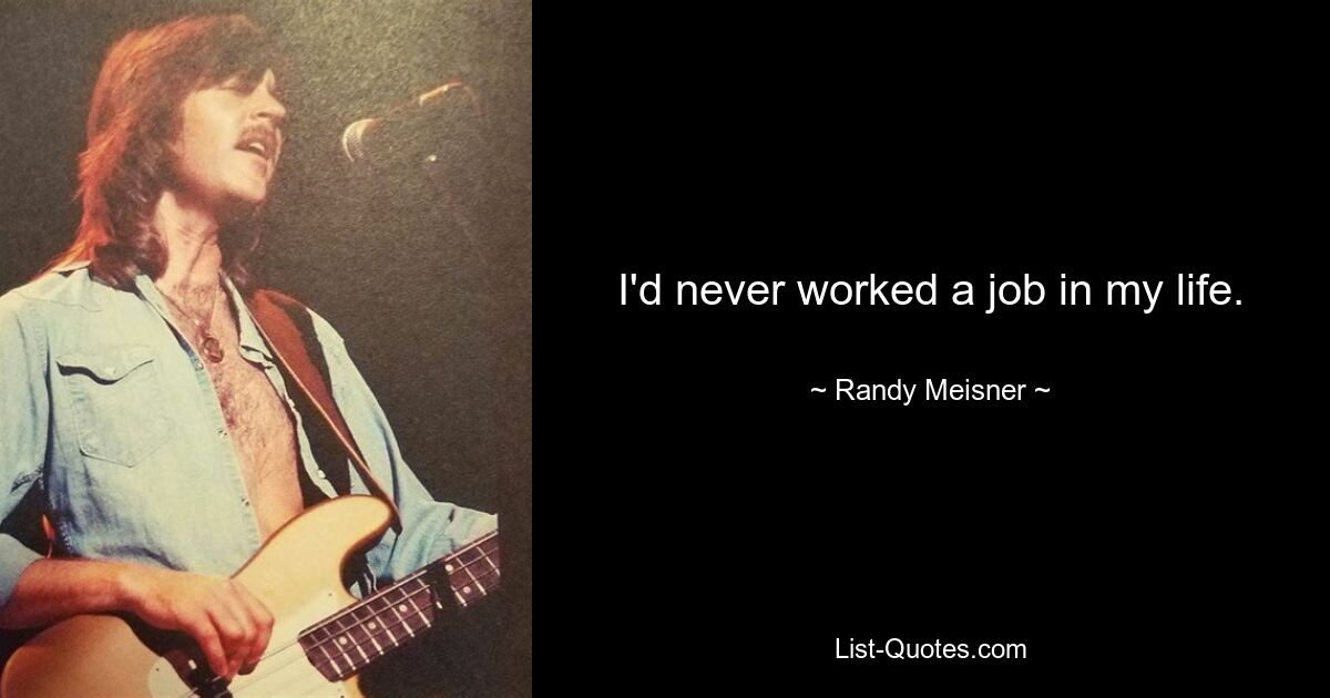 I'd never worked a job in my life. — © Randy Meisner