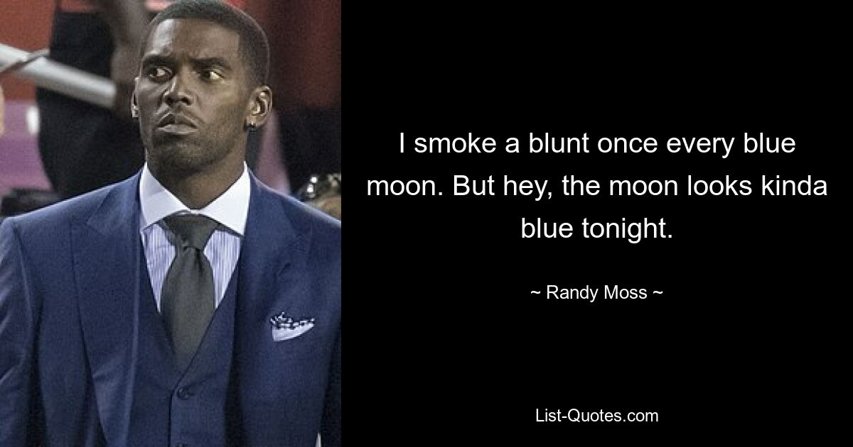 I smoke a blunt once every blue moon. But hey, the moon looks kinda blue tonight. — © Randy Moss