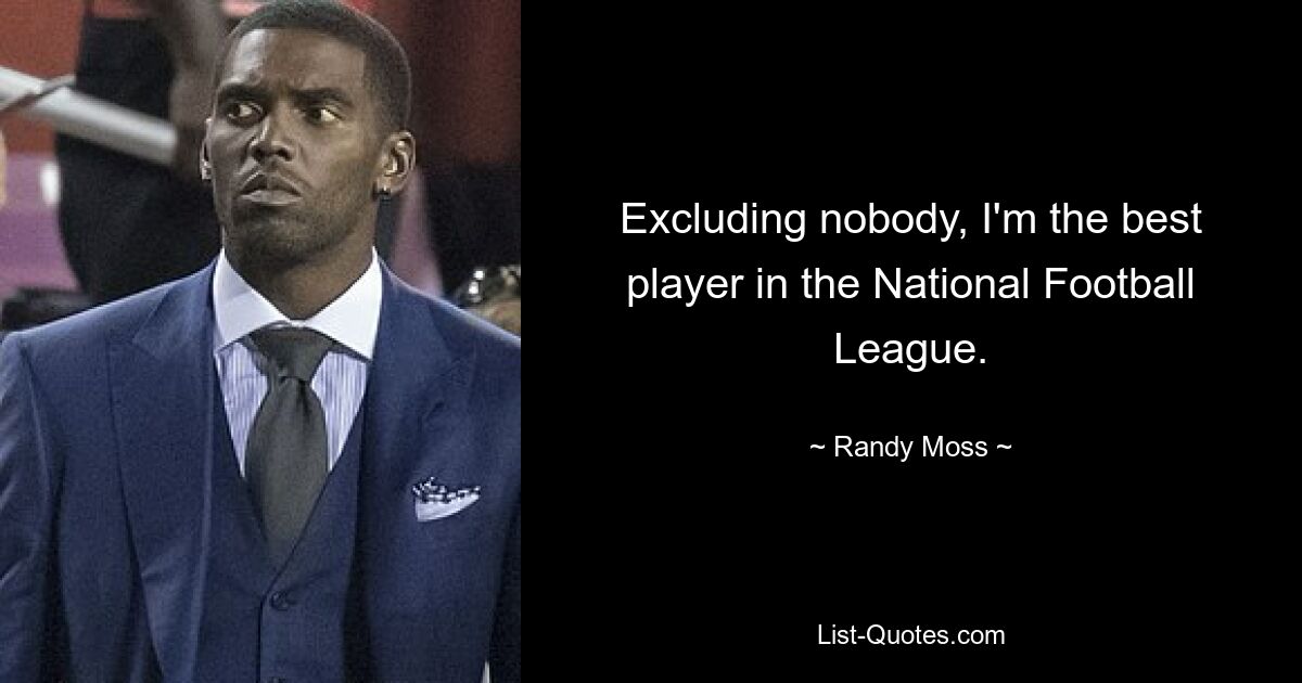 Excluding nobody, I'm the best player in the National Football League. — © Randy Moss