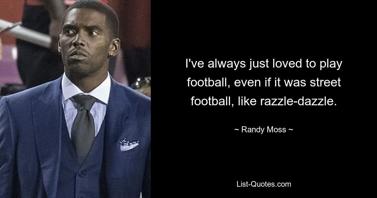 Ich habe es schon immer geliebt, Fußball zu spielen, auch wenn es Straßenfußball war, wie Razzle-Dazzle. — © Randy Moss