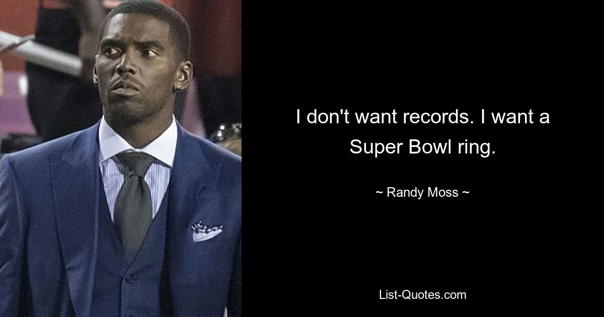 I don't want records. I want a Super Bowl ring. — © Randy Moss