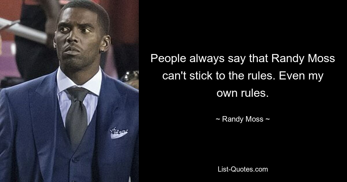 People always say that Randy Moss can't stick to the rules. Even my own rules. — © Randy Moss