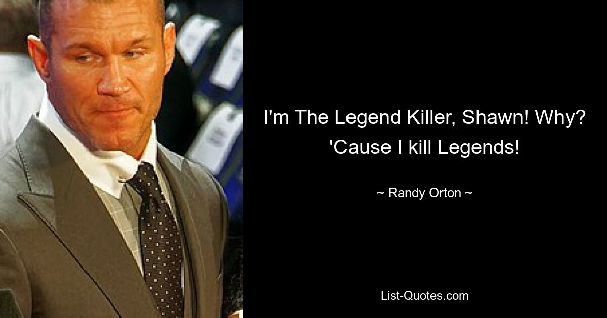 I'm The Legend Killer, Shawn! Why? 'Cause I kill Legends! — © Randy Orton