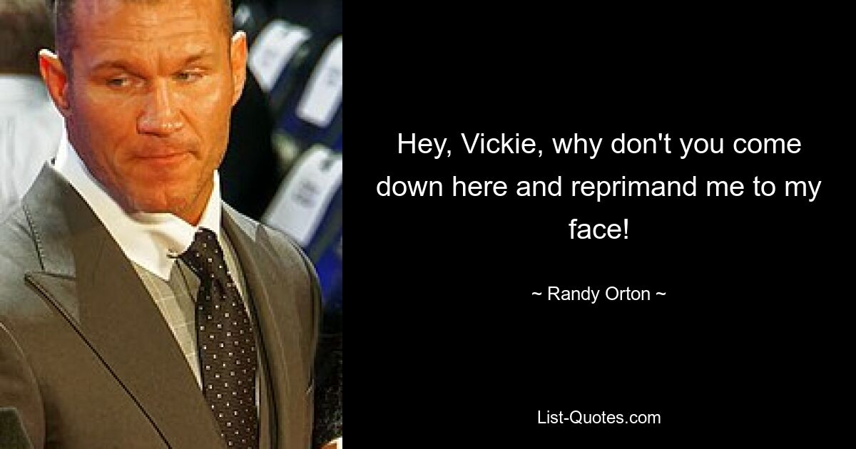 Hey, Vickie, why don't you come down here and reprimand me to my face! — © Randy Orton