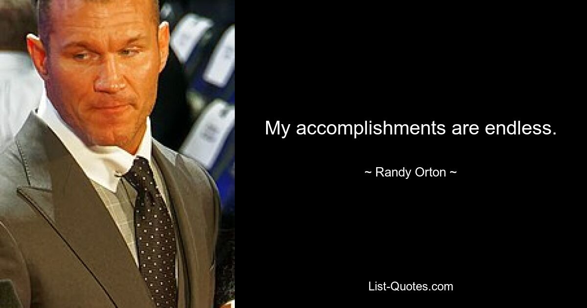 My accomplishments are endless. — © Randy Orton