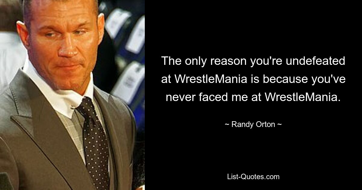 The only reason you're undefeated at WrestleMania is because you've never faced me at WrestleMania. — © Randy Orton