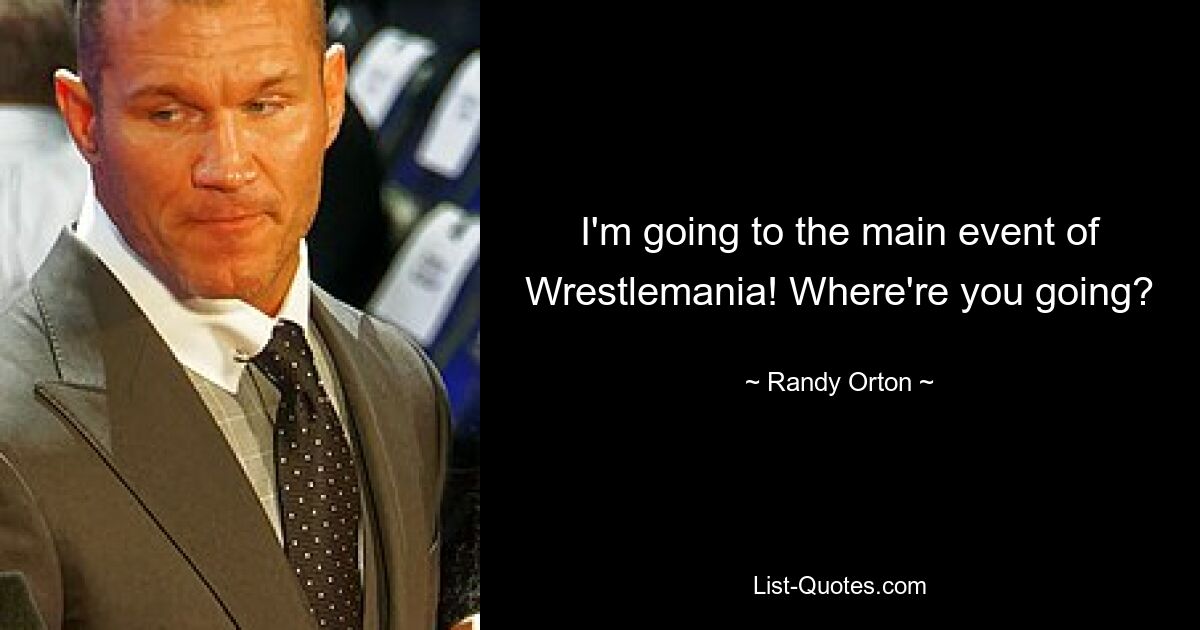 I'm going to the main event of Wrestlemania! Where're you going? — © Randy Orton