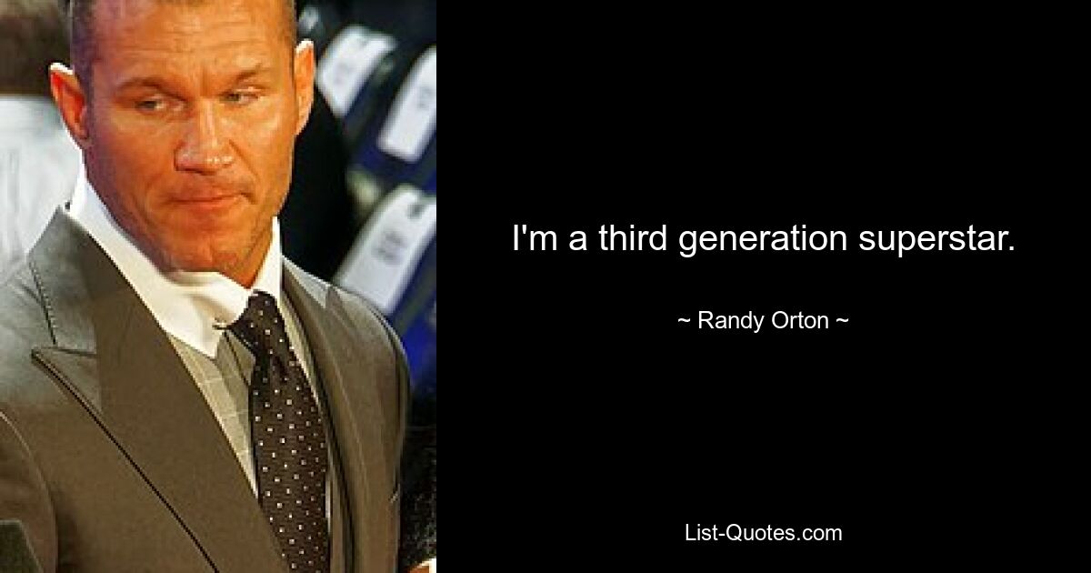 I'm a third generation superstar. — © Randy Orton