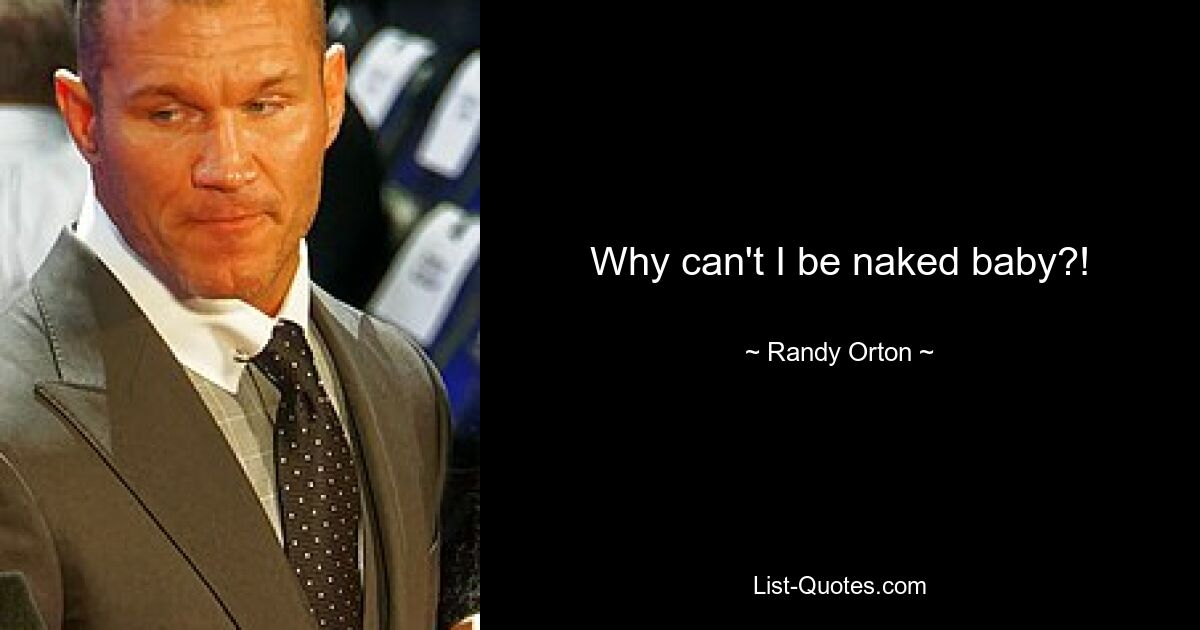 Why can't I be naked baby?! — © Randy Orton