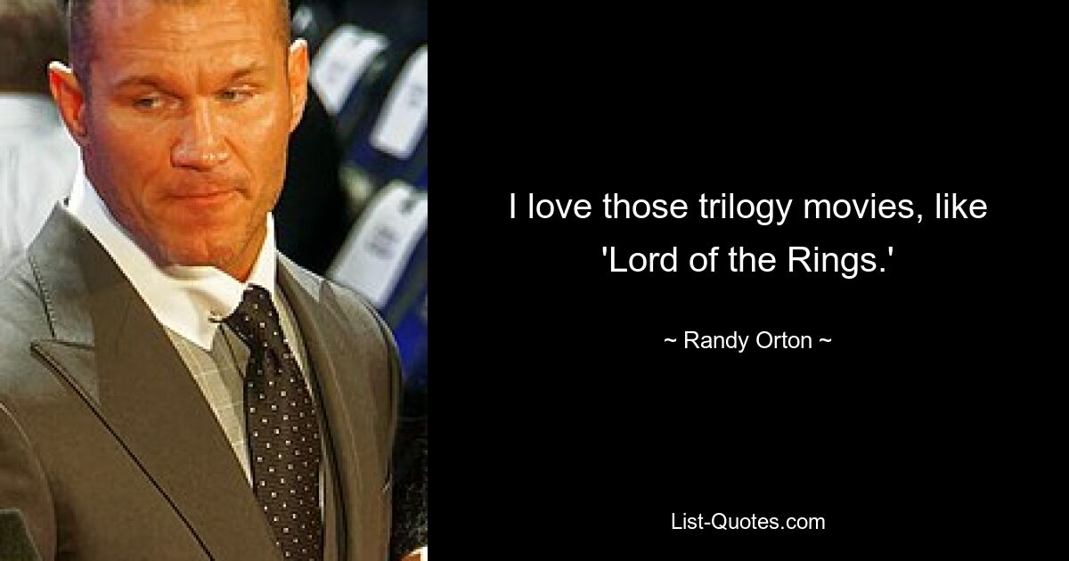 I love those trilogy movies, like 'Lord of the Rings.' — © Randy Orton