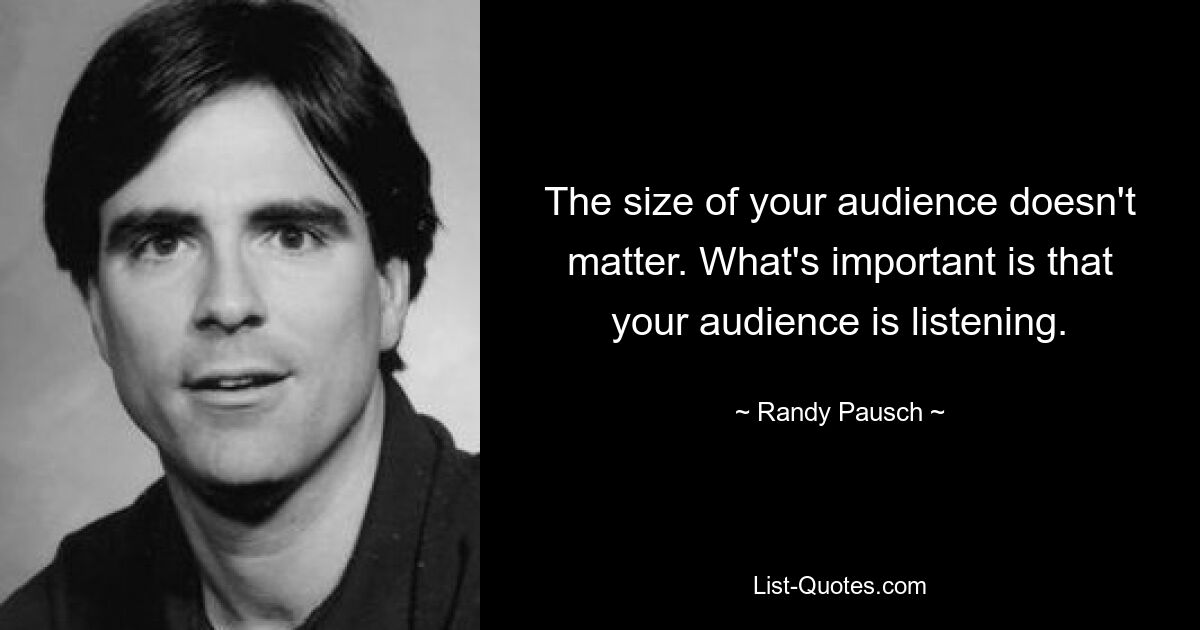 The size of your audience doesn't matter. What's important is that your audience is listening. — © Randy Pausch