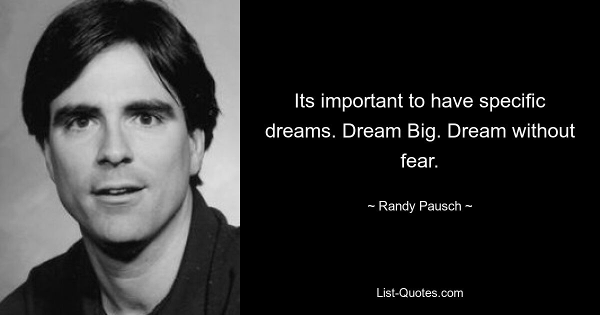 Its important to have specific dreams. Dream Big. Dream without fear. — © Randy Pausch