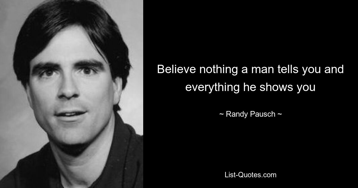 Believe nothing a man tells you and everything he shows you — © Randy Pausch