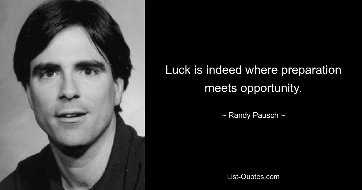 Luck is indeed where preparation meets opportunity. — © Randy Pausch