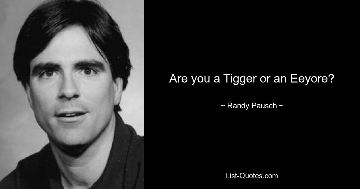 Are you a Tigger or an Eeyore? — © Randy Pausch