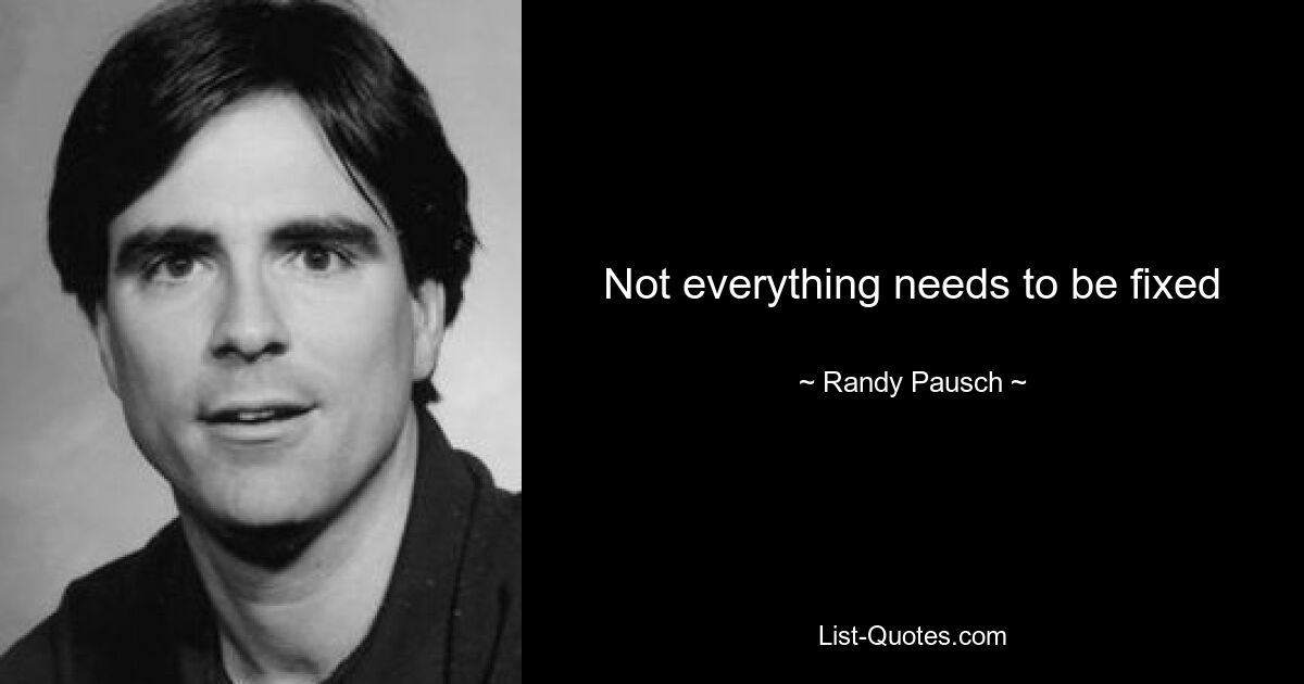 Not everything needs to be fixed — © Randy Pausch