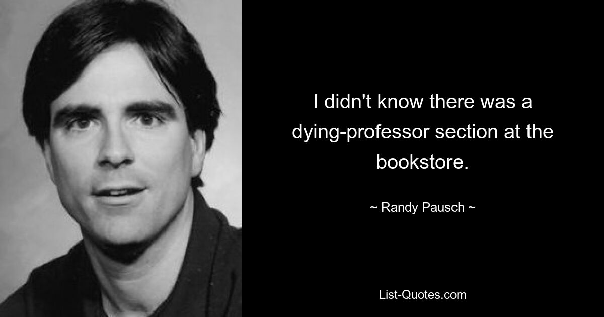 I didn't know there was a dying-professor section at the bookstore. — © Randy Pausch