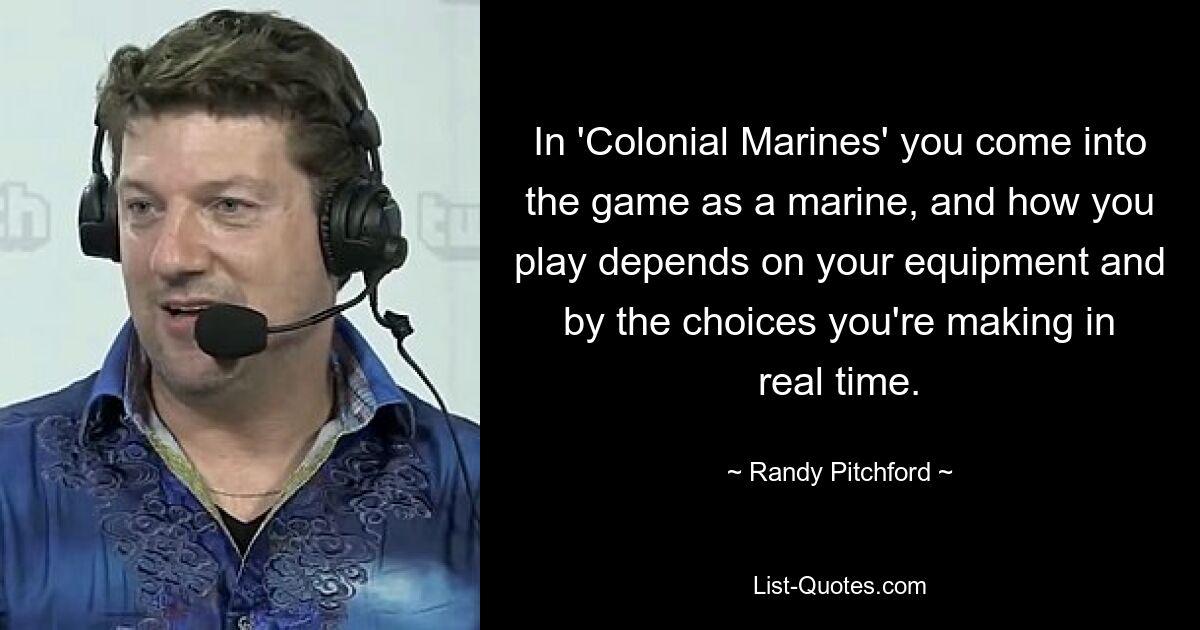 In 'Colonial Marines' you come into the game as a marine, and how you play depends on your equipment and by the choices you're making in real time. — © Randy Pitchford