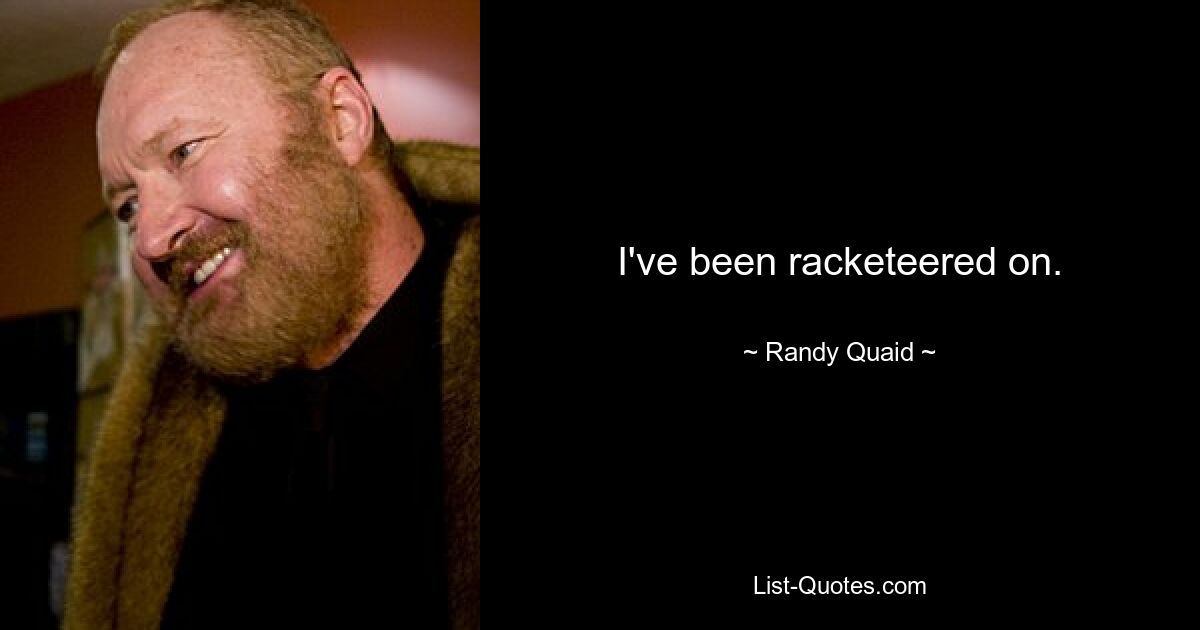 I've been racketeered on. — © Randy Quaid