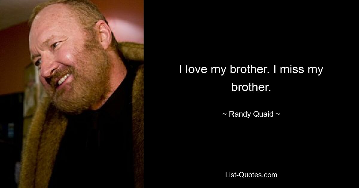 I love my brother. I miss my brother. — © Randy Quaid