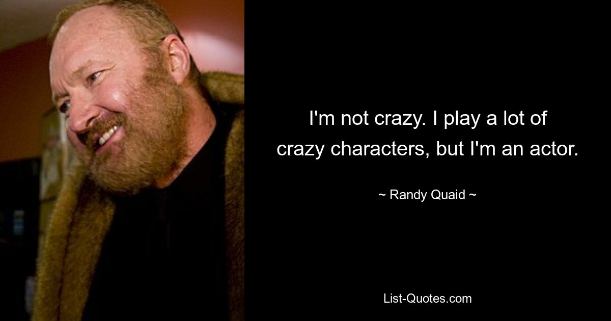 I'm not crazy. I play a lot of crazy characters, but I'm an actor. — © Randy Quaid