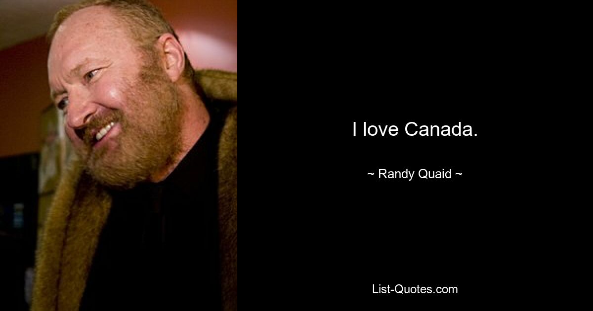 I love Canada. — © Randy Quaid