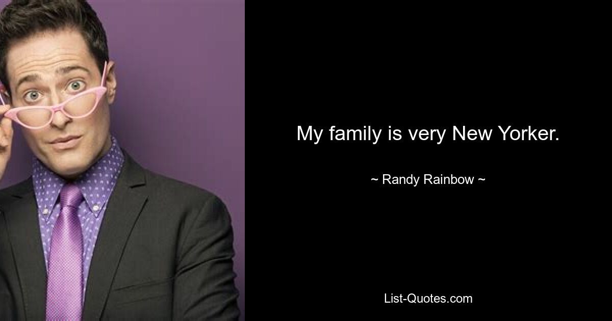 My family is very New Yorker. — © Randy Rainbow