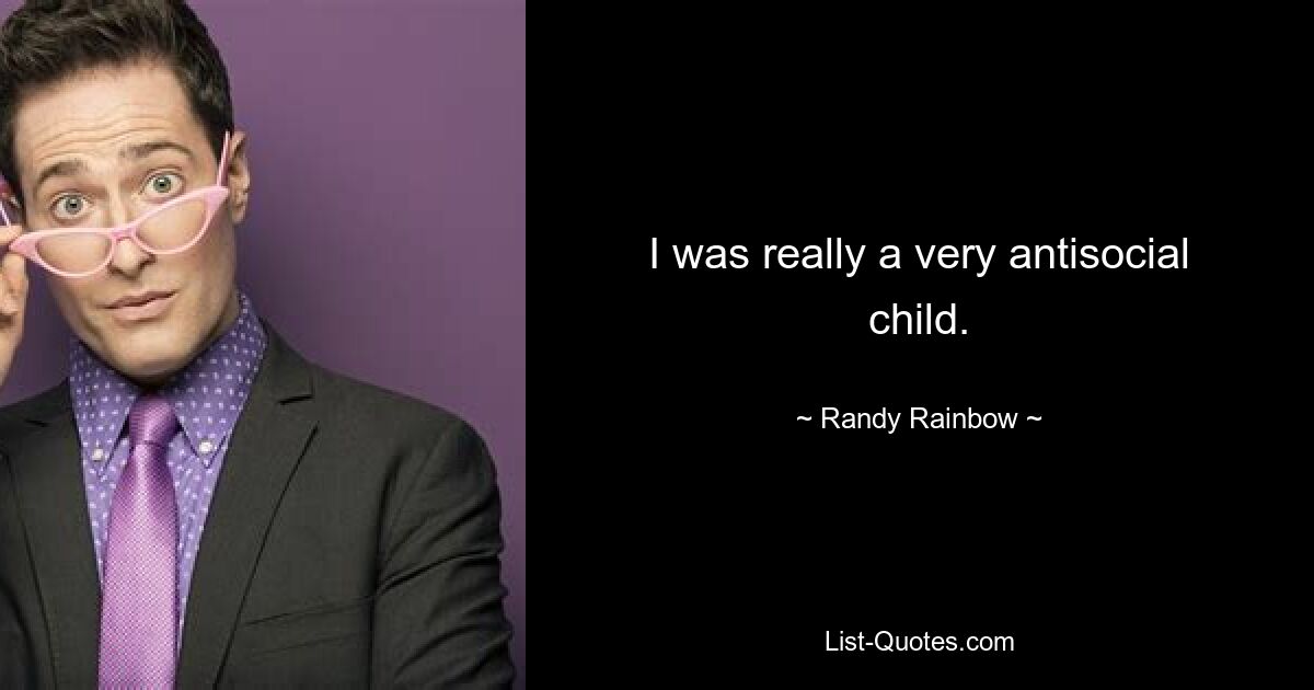 I was really a very antisocial child. — © Randy Rainbow