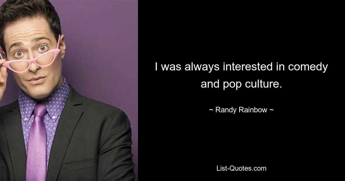 I was always interested in comedy and pop culture. — © Randy Rainbow