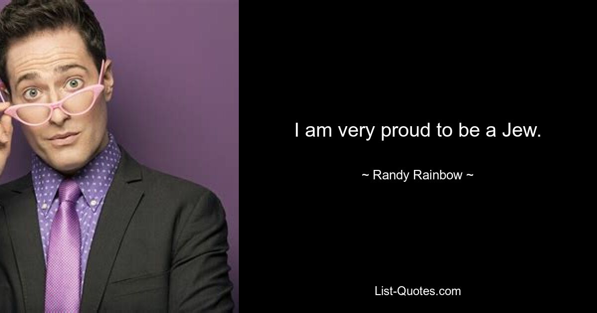 I am very proud to be a Jew. — © Randy Rainbow