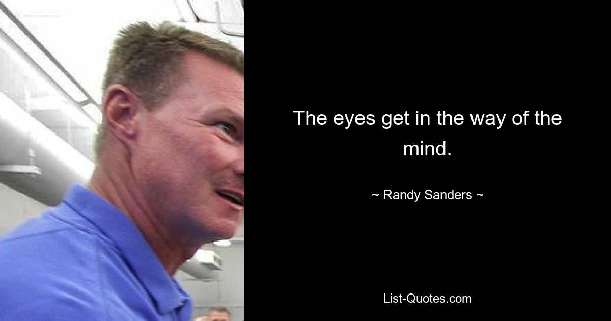 The eyes get in the way of the mind. — © Randy Sanders