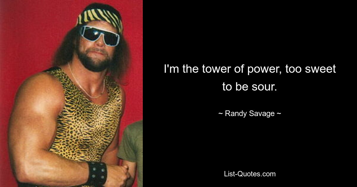 I'm the tower of power, too sweet to be sour. — © Randy Savage