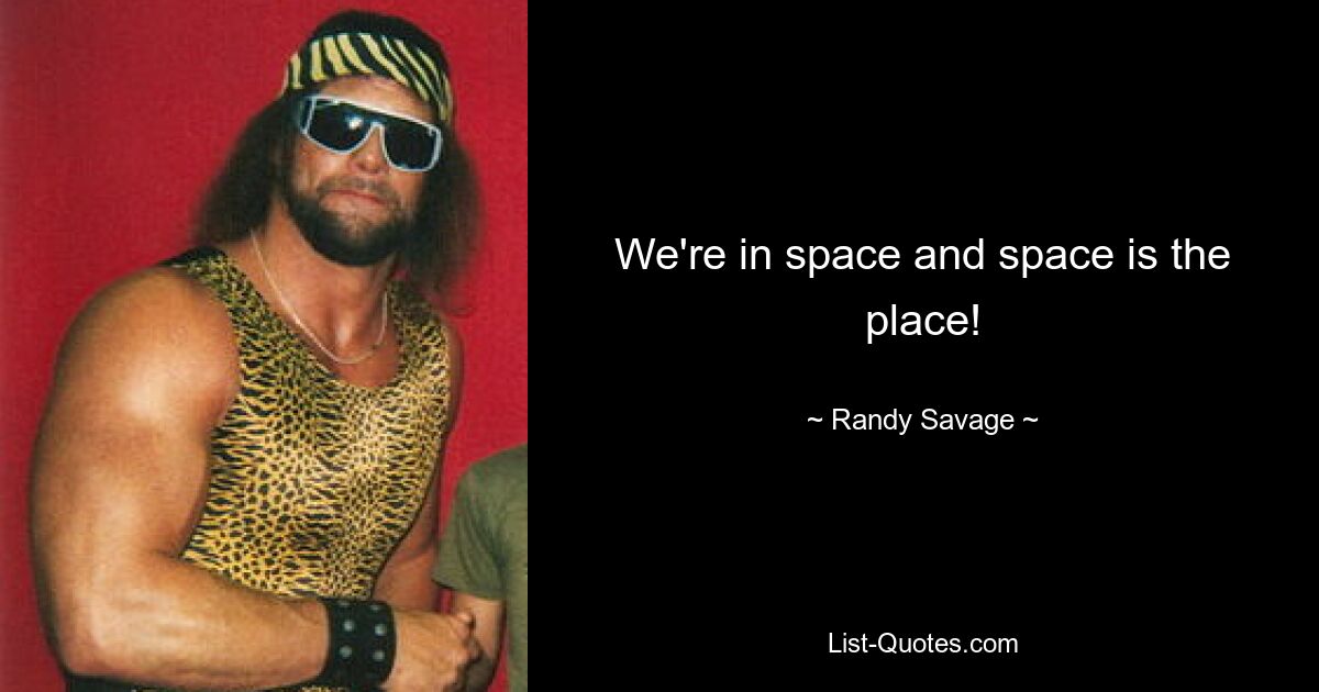 We're in space and space is the place! — © Randy Savage