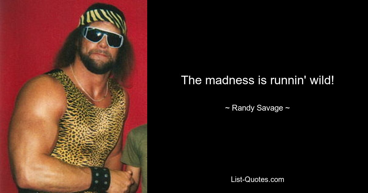 The madness is runnin' wild! — © Randy Savage