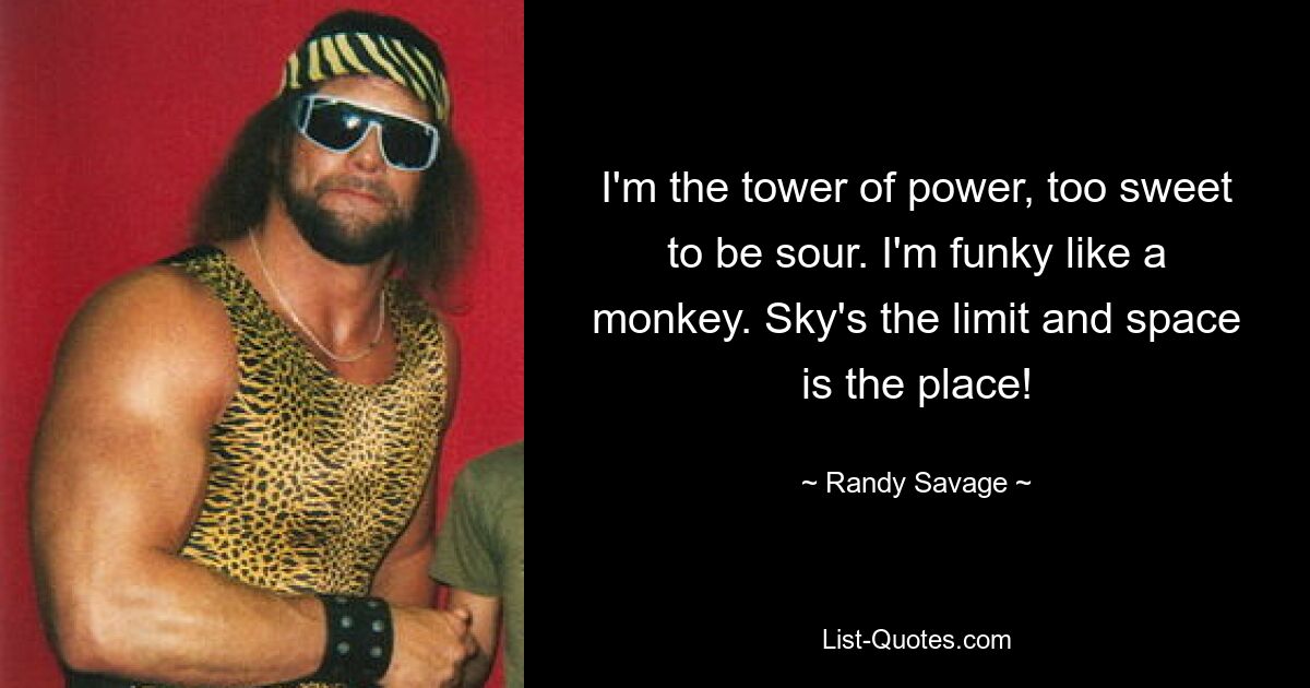 I'm the tower of power, too sweet to be sour. I'm funky like a monkey. Sky's the limit and space is the place! — © Randy Savage