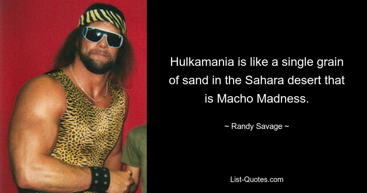 Hulkamania ist wie ein einzelnes Sandkorn in der Sahara, das ist Macho-Wahnsinn. — © Randy Savage