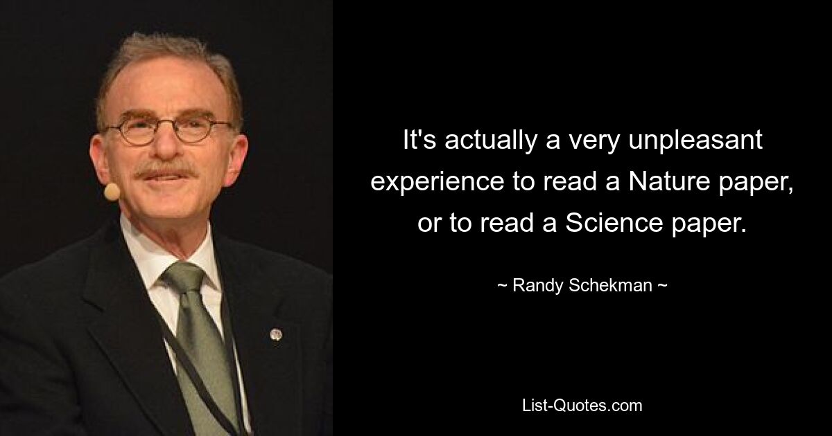 It's actually a very unpleasant experience to read a Nature paper, or to read a Science paper. — © Randy Schekman