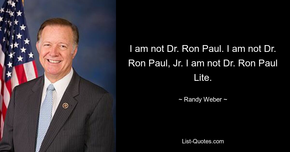 I am not Dr. Ron Paul. I am not Dr. Ron Paul, Jr. I am not Dr. Ron Paul Lite. — © Randy Weber