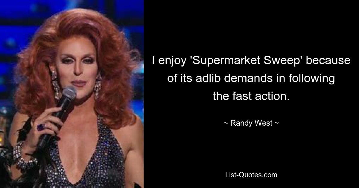 I enjoy 'Supermarket Sweep' because of its adlib demands in following the fast action. — © Randy West