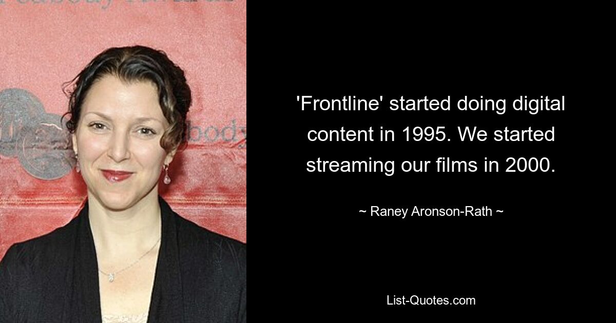 'Frontline' started doing digital content in 1995. We started streaming our films in 2000. — © Raney Aronson-Rath