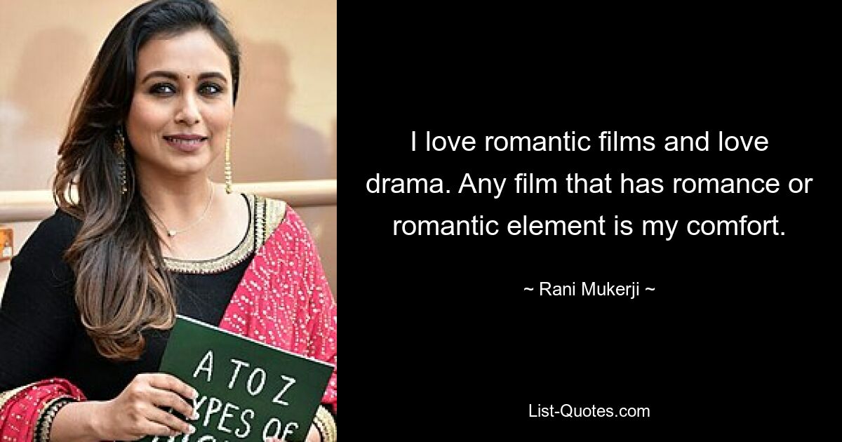 I love romantic films and love drama. Any film that has romance or romantic element is my comfort. — © Rani Mukerji