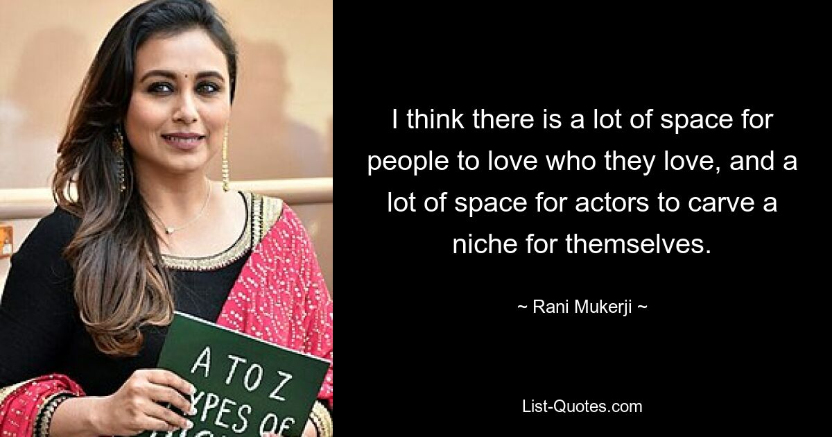 I think there is a lot of space for people to love who they love, and a lot of space for actors to carve a niche for themselves. — © Rani Mukerji