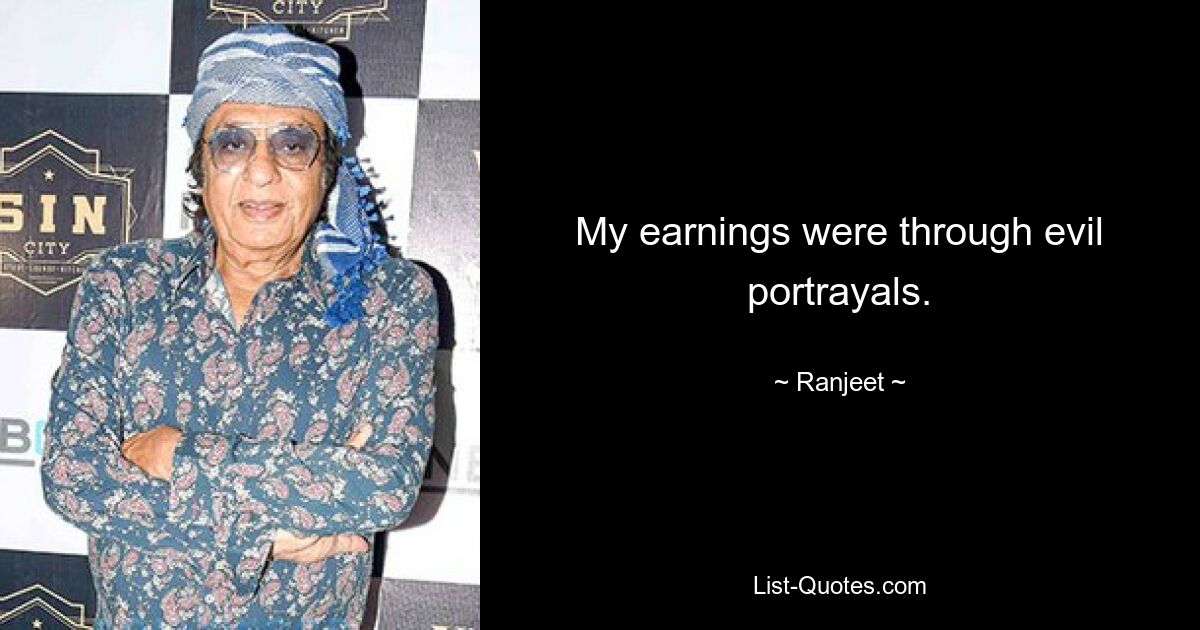 My earnings were through evil portrayals. — © Ranjeet