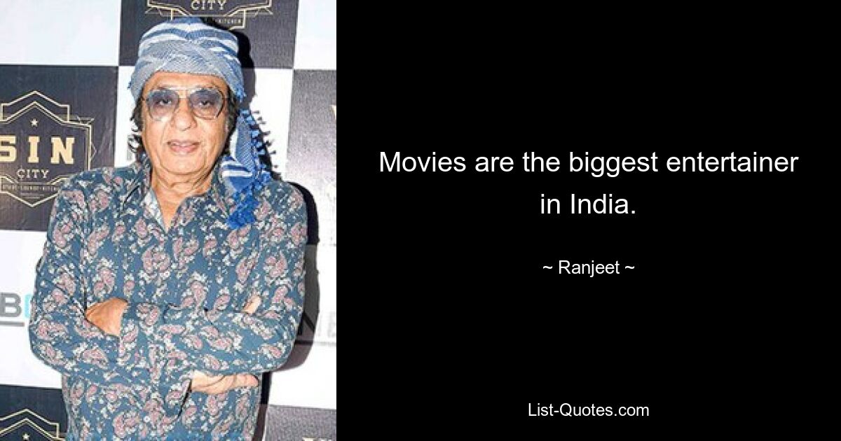 Movies are the biggest entertainer in India. — © Ranjeet