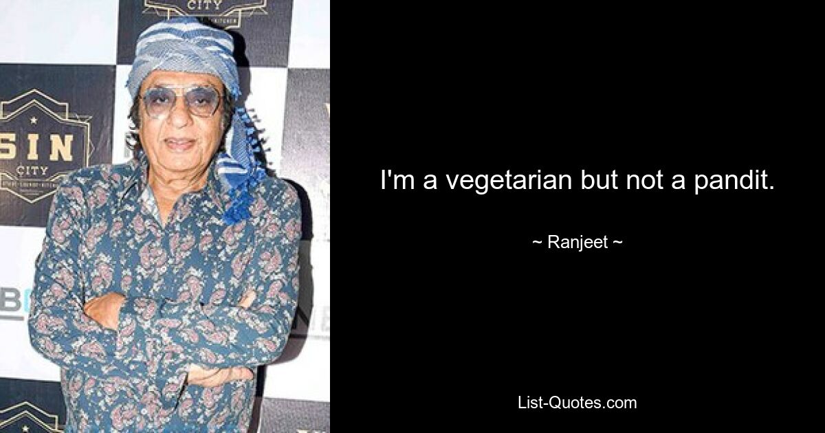 I'm a vegetarian but not a pandit. — © Ranjeet