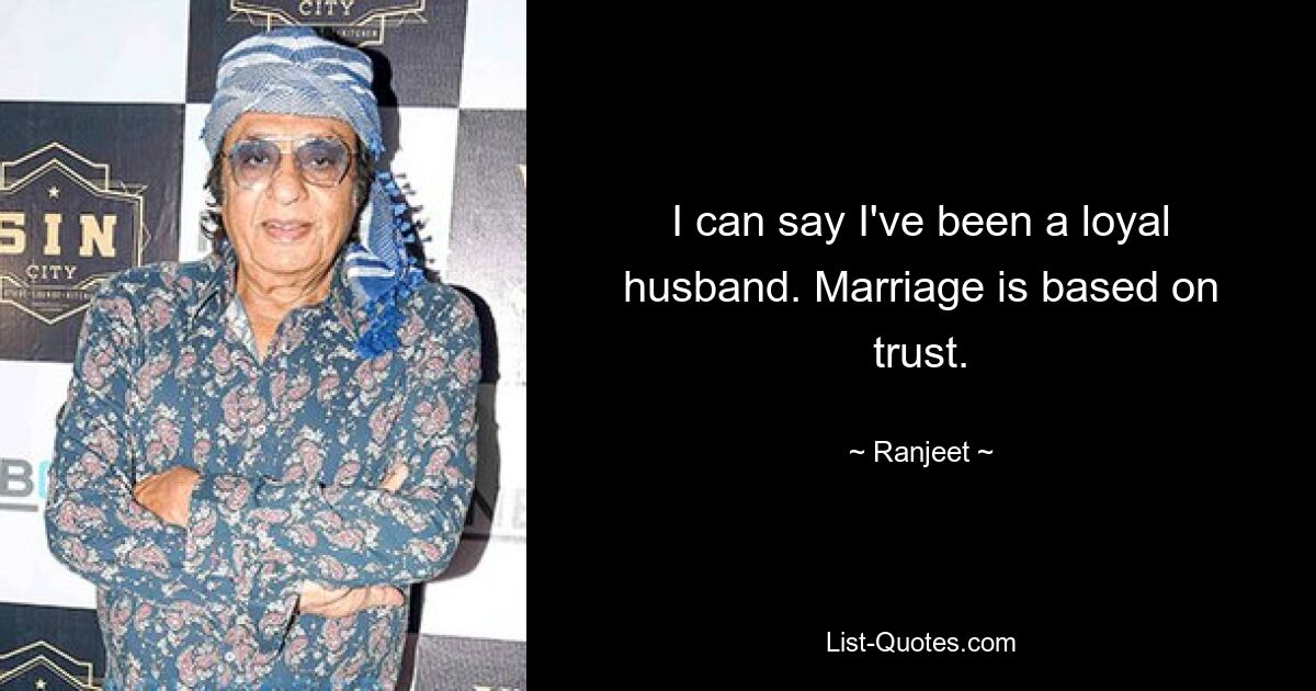 I can say I've been a loyal husband. Marriage is based on trust. — © Ranjeet