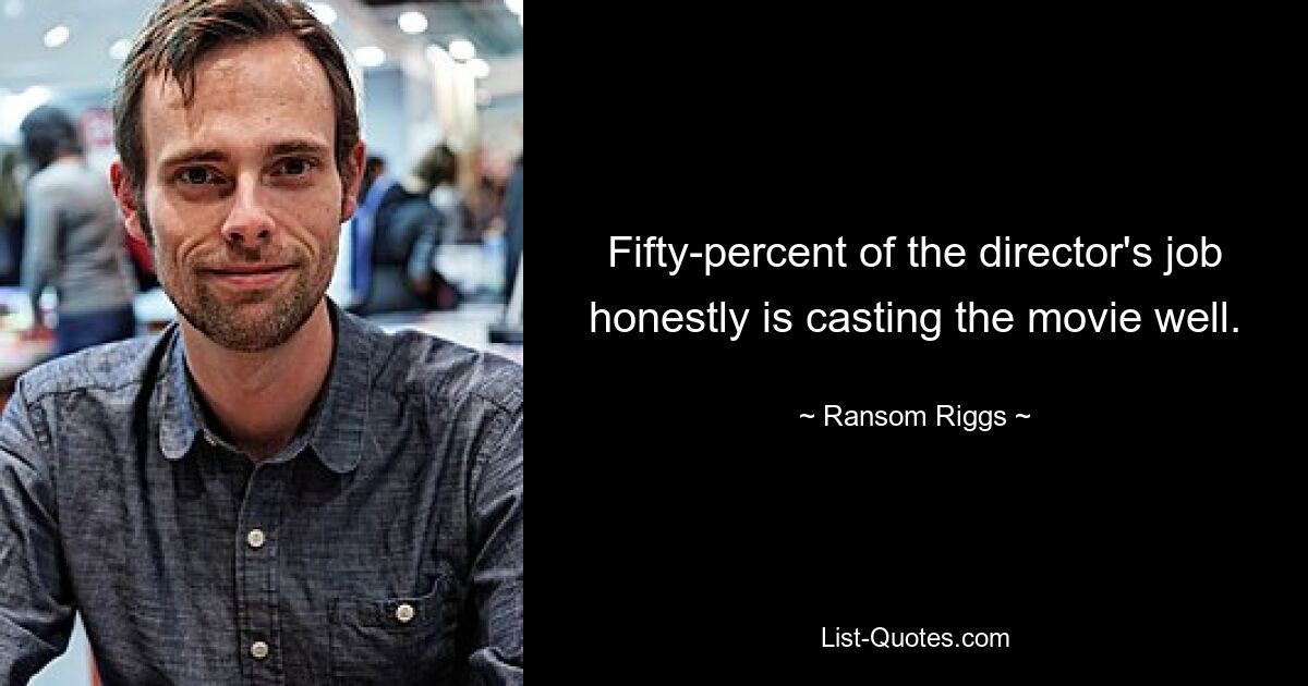 Fifty-percent of the director's job honestly is casting the movie well. — © Ransom Riggs