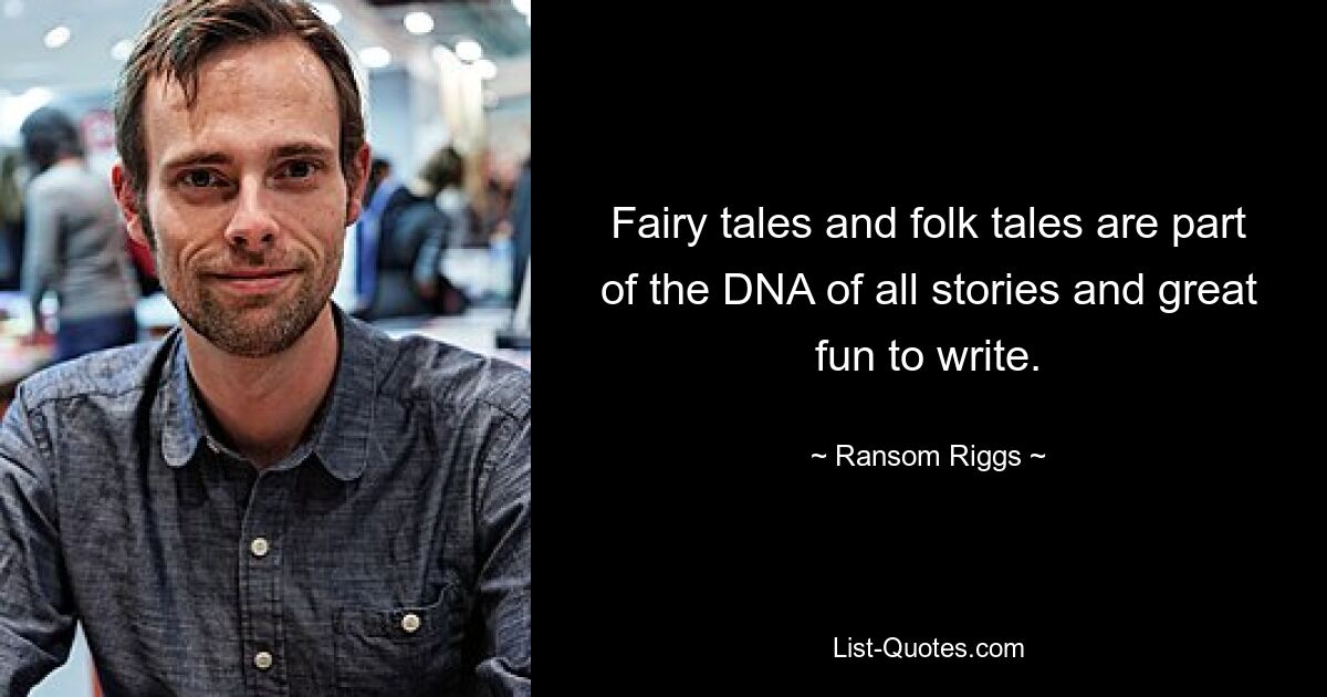 Fairy tales and folk tales are part of the DNA of all stories and great fun to write. — © Ransom Riggs